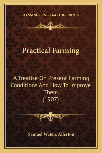 Practical Farming: A Treatise On Present Farming Conditions And How To Improve Them (1907)