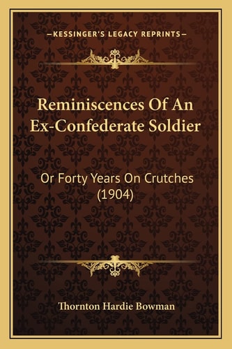 Reminiscences Of An Ex-Confederate Soldier: Or Forty Years On Crutches (1904)