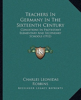 Teachers In Germany In The Sixteenth Century: Conditions In Protestant Elementary And Secondary Schools (1912)