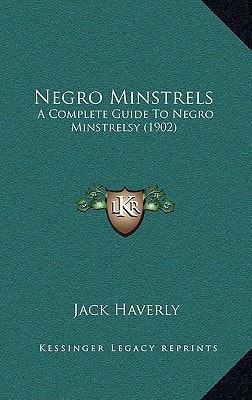 Negro Minstrels: A Complete Guide To Negro Minstrelsy (1902)