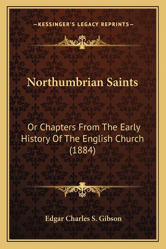 Northumbrian Saints: Or Chapters From The Early History Of The English Church (1884)