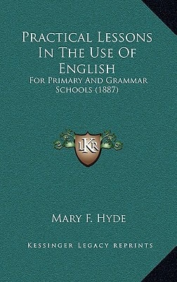 Practical Lessons In The Use Of English: For Primary And Grammar Schools (1887)