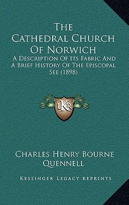 The Cathedral Church Of Norwich: A Description Of Its Fabric And A Brief History Of The Episcopal See (1898)