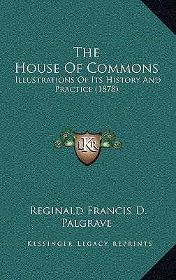 The House Of Commons: Illustrations Of Its History And Practice (1878)