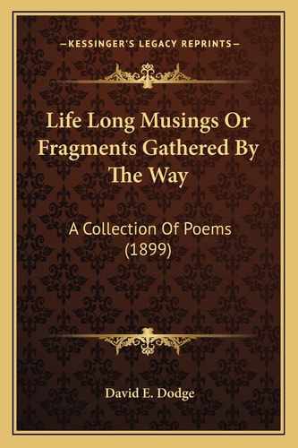 Life Long Musings Or Fragments Gathered By The Way: A Collection Of Poems (1899)