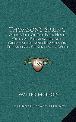 Thomson's Spring: With A Life Of The Poet, Notes, Critical, Explanatory And Grammatical, And Remarks On The Analysis Of Sentences, With Illustrative Examples (1863)