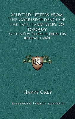 Selected Letters From The Correspondence Of The Late Harry Grey, Of Torquay: With A Few Extracts From His Journal (1862)