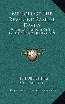 Memoir Of The Reverend Samuel Davies: Formerly President Of The College Of New Jersey (1832)
