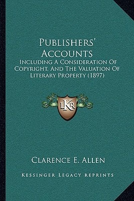 Publishers' Accounts: Including A Consideration Of Copyright, And The Valuation Of Literary Property (1897)