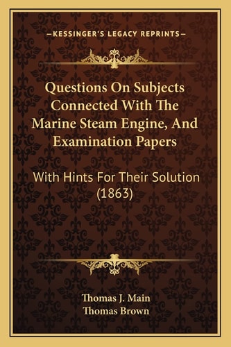 Questions On Subjects Connected With The Marine Steam Engine, And Examination Papers: With Hints For Their Solution (1863)