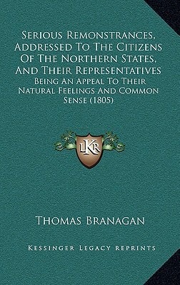 Serious Remonstrances, Addressed To The Citizens Of The Northern States, And Their Representatives: Being An Appeal To Their Natural Feelings And Common Sense (1805)