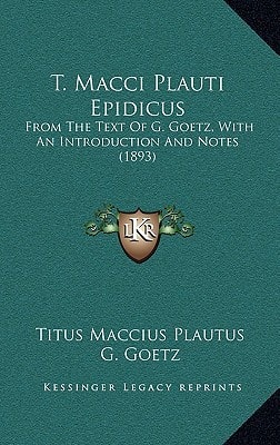 T. Macci Plauti Epidicus: From The Text Of G. Goetz, With An Introduction And Notes (1893)
