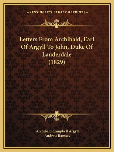 Letters From Archibald, Earl Of Argyll To John, Duke Of Lauderdale (1829)