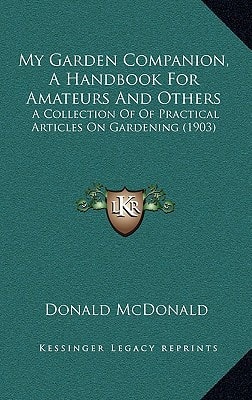 My Garden Companion, A Handbook For Amateurs And Others: A Collection Of Of Practical Articles On Gardening (1903)