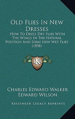 Old Flies In New Dresses: How To Dress Dry Flies With The Wings In The Natural Position And Some New Wet Flies (1898)