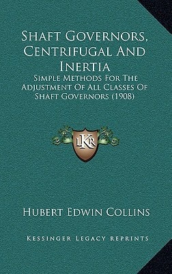 Shaft Governors, Centrifugal And Inertia: Simple Methods For The Adjustment Of All Classes Of Shaft Governors (1908)