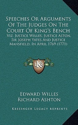 Speeches Or Arguments Of The Judges On The Court Of King's Bench: Viz. Justice Willes, Justice Aston, Sir Joseph Yates And Justice Mansfield, In April 1769 (1771)