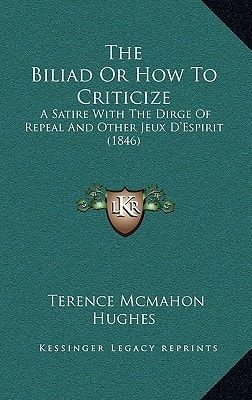 The Biliad Or How To Criticize: A Satire With The Dirge Of Repeal And Other Jeux D'Espirit (1846)