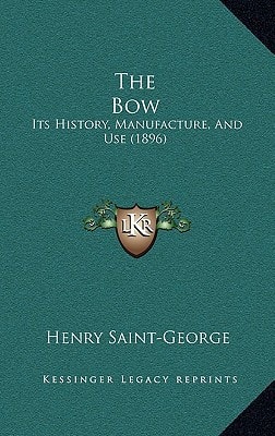 The Bow: Its History, Manufacture, And Use (1896)