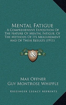 Mental Fatigue: A Comprehensive Exposition Of The Nature Of Mental Fatigue, Of The Methods Of Its Measurement And Of Their Results (1911)