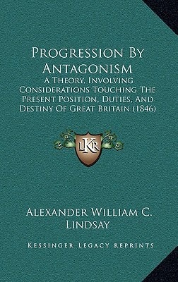 Progression By Antagonism: A Theory, Involving Considerations Touching The Present Position, Duties, And Destiny Of Great Britain (1846)
