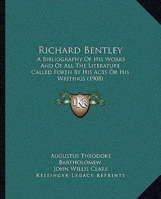 Richard Bentley: A Bibliography Of His Works And Of All The Literature Called Forth By His Acts Or His Writings (1908)