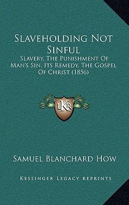 Slaveholding Not Sinful: Slavery, The Punishment Of Man's Sin, Its Remedy, The Gospel Of Christ (1856)