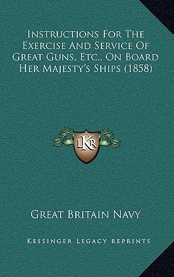 Instructions For The Exercise And Service Of Great Guns, Etc., On Board Her Majesty's Ships (1858)