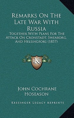 Remarks On The Late War With Russia: Together With Plans For The Attack On Cronstadt, Sweaborg, And Helsingfors (1857)