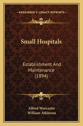 Small Hospitals: Establishment And Maintenance (1894)