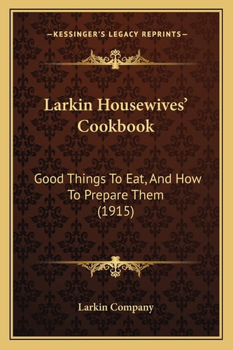 Larkin Housewives' Cookbook: Good Things To Eat, And How To Prepare Them (1915)