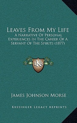 Leaves From My Life: A Narrative Of Personal Experiences In The Career Of A Servant Of The Spirits (1877)
