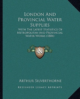 London And Provincial Water Supplies: With The Latest Statistics Of Metropolitan And Provincial Water Works (1884)