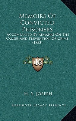 Memoirs Of Convicted Prisoners: Accompanied By Remarks On The Causes And Prevention Of Crime (1853)