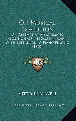 On Musical Execution: An Attempt At A Systematic Exposition Of The Same Primarily With Reference To Piano Playing (1890)