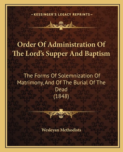 Order Of Administration Of The Lord's Supper And Baptism: The Forms Of Solemnization Of Matrimony, And Of The Burial Of The Dead (1848)