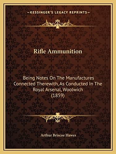 Rifle Ammunition: Being Notes On The Manufactures Connected Therewith, As Conducted In The Royal Arsenal, Woolwich (1859)