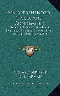 Sin Apprehended, Tried, And Condemned: Being A Reprint Of A Book Entitled, The Isle Of Man, First Published In 1627 (1851)