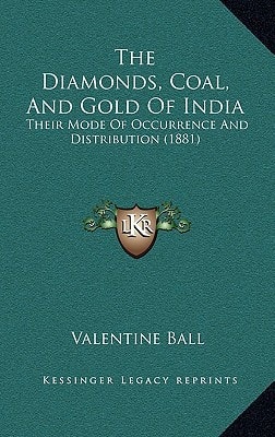 The Diamonds, Coal, And Gold Of India: Their Mode Of Occurrence And Distribution (1881)