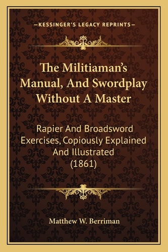 The Militiaman's Manual, And Swordplay Without A Master: Rapier And Broadsword Exercises, Copiously Explained And Illustrated (1861)