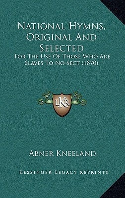 National Hymns, Original And Selected: For The Use Of Those Who Are Slaves To No Sect (1870)