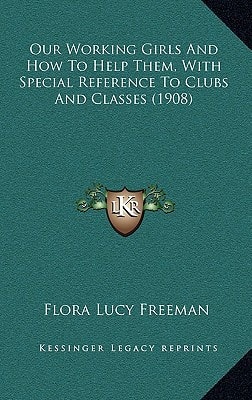 Our Working Girls And How To Help Them, With Special Reference To Clubs And Classes (1908)