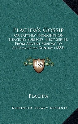 Placida's Gossip: Or Earthly Thoughts On Heavenly Subjects, First Series, From Advent Sunday To Septuagesima Sunday (1885)