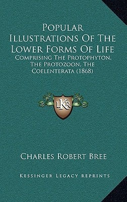 Popular Illustrations Of The Lower Forms Of Life: Comprising The Protophyton, The Protozoon, The Coelenterata (1868)