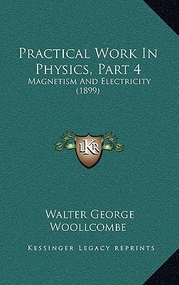 Practical Work In Physics, Part 4: Magnetism And Electricity (1899)