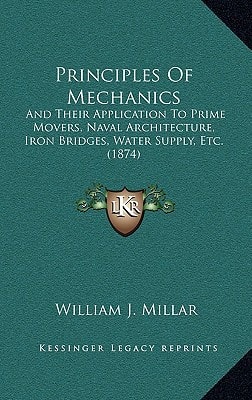 Principles Of Mechanics: And Their Application To Prime Movers, Naval Architecture, Iron Bridges, Water Supply, Etc. (1874)