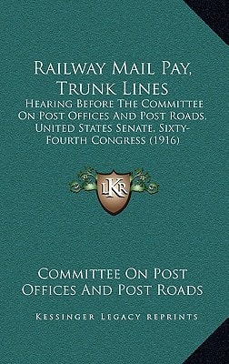 Railway Mail Pay, Trunk Lines: Hearing Before The Committee On Post Offices And Post Roads, United States Senate, Sixty-Fourth Congress (1916)