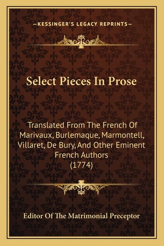 Select Pieces In Prose: Translated From The French Of Marivaux, Burlemaque, Marmontell, Villaret, De Bury, And Other Eminent French Authors (1774)