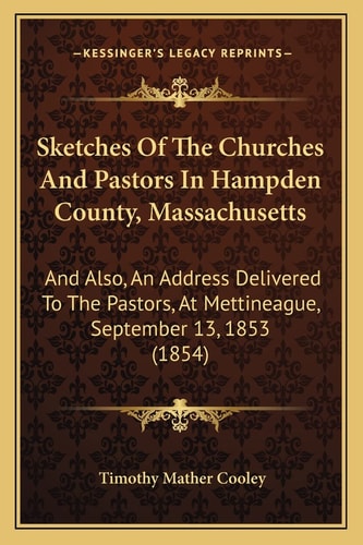 Sketches Of The Churches And Pastors In Hampden County, Massachusetts: And Also, An Address Delivered To The Pastors, At Mettineague, September 13, 1853 (1854)