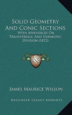 Solid Geometry And Conic Sections: With Appendices On Transversals, And Harmonic Division (1872)